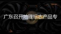 廣東召開地理標(biāo)志產(chǎn)品專用標(biāo)志申請(qǐng)使用技術(shù)審查啟動(dòng)儀式