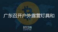 廣東召開戶外露營燈具和萬向水龍頭行業質量技術幫扶指導會