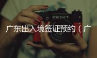 廣東出入境簽證預(yù)約（廣東出入境簽證）