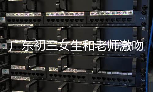 廣東初三女生和老師激吻