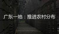 廣東一地：推進農村分布式光伏建設