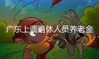 廣東上調(diào)退休人員養(yǎng)老金 惠及600多萬退休人員