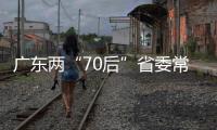廣東兩“70后”省委常委，進京履新