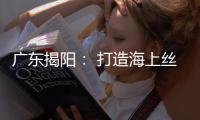 廣東揭陽： 打造海上絲綢之路電商港