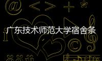 廣東技術師范大學宿舍條件怎么樣（廣東技術師范大學宿舍條件）