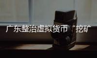 廣東整治虛擬貨幣“挖礦”行動 隱蔽“礦場”無所遁形
