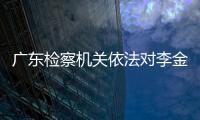 廣東檢察機關依法對李金柱涉嫌受賄案提起公訴