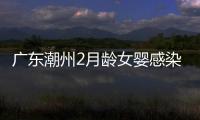 廣東潮州2月齡女嬰感染新型冠狀病毒肺炎，系首例患者之女