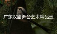 廣東漢劇舞臺藝術精品巡演亮相羊城，以漢劇為媒推動地區文化交流！