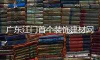 廣東江門首個裝飾建材網啟動