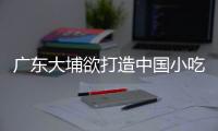 廣東大埔欲打造中國小吃新品牌