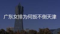 廣東女排為何扳不倒天津女排？不只因為差個朱婷