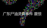 廣東尸油靈異事件 震驚全世界！
