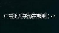 廣東小九寨溝在哪里（小九寨溝在哪里）