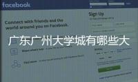 廣東廣州大學城有哪些大學（廣州大學城有哪些大學）