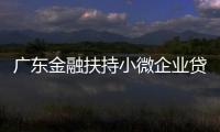廣東金融扶持小微企業貸款額超萬億