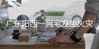 廣東陽西一民宅發生火災，官方通報：4人搶救無效死亡