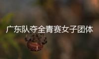 廣東隊奪全青賽女子團體冠軍_