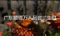 廣東順德萬人品嘗“生財宴”