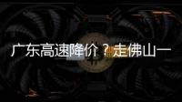 廣東高速降價？走佛山一環上百公里ETC才扣0.19元？真相來了！
