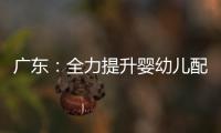廣東：全力提升嬰幼兒配方乳粉質量安全水平