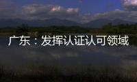 廣東：發揮認證認可領域優勢 服務復工復產