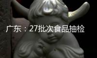 廣東：27批次食品抽檢不合格