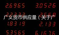 廣義貨幣供應(yīng)量（關(guān)于廣義貨幣供應(yīng)量的基本情況說明介紹）