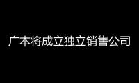 廣本將成立獨立銷售公司 或明年1月公布