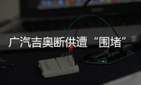 廣汽吉奧斷供遭“圍堵” 吉奧品牌或被放棄