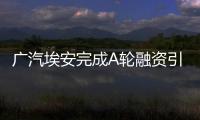 廣汽埃安完成A輪融資引戰 募資總額183億元