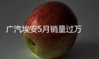 廣汽埃安5月銷量過萬 純電轎跑即將上市