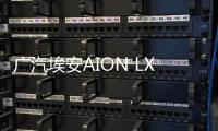 廣汽埃安AION LX氫燃料版 續(xù)航超650km