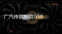 廣汽傳祺新款GS8  將于廣州車展正式上市