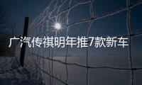 廣汽傳祺明年推7款新車 SUV車型占多數