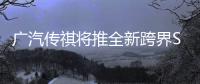 廣汽傳祺將推全新跨界SUV 基于GS4打造