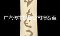 廣汽傳祺銷售公司增資至10億 增幅488.24%