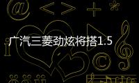 廣汽三菱勁炫將搭1.5T發動機 動力超2.0L