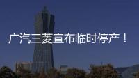 廣汽三菱宣布臨時停產(chǎn)！受轉(zhuǎn)型影響，銷售未達(dá)預(yù)期