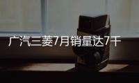 廣汽三菱7月銷量達7千輛 同比增483.3%