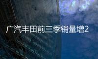 廣汽豐田前三季銷量增24.4％ 凱美瑞領漲