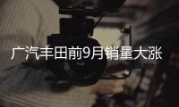 廣汽豐田前9月銷量大漲18% 全新SUV下月發(fā)布
