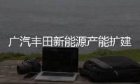 廣汽豐田新能源產(chǎn)能擴建項目二期正式投產(chǎn)
