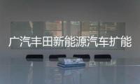 廣汽豐田新能源汽車擴(kuò)能二期正式投產(chǎn)