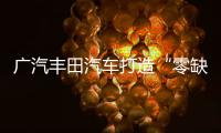 廣汽豐田汽車打造“零缺陷率”工廠