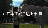廣汽豐田威蘭達(dá)上市 售價17.18