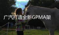 廣汽打造全新GPMA架構 GS4換代贏在前瞻性