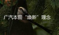 廣汽本田“煥新”理念 加速駛?cè)腚妱?dòng)化時(shí)代