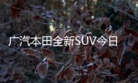 廣汽本田全新SUV今日發(fā)布 并公布中文名