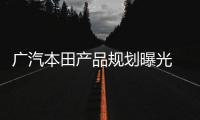 廣汽本田產(chǎn)品規(guī)劃曝光 新款飛度領(lǐng)銜